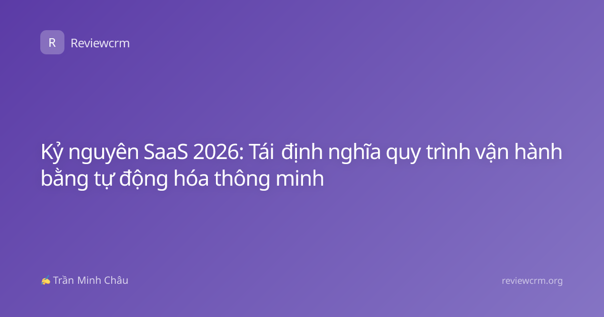 Kỷ nguyên SaaS 2026: Tái định nghĩa quy trình vận hành bằng tự động hóa thông minh
