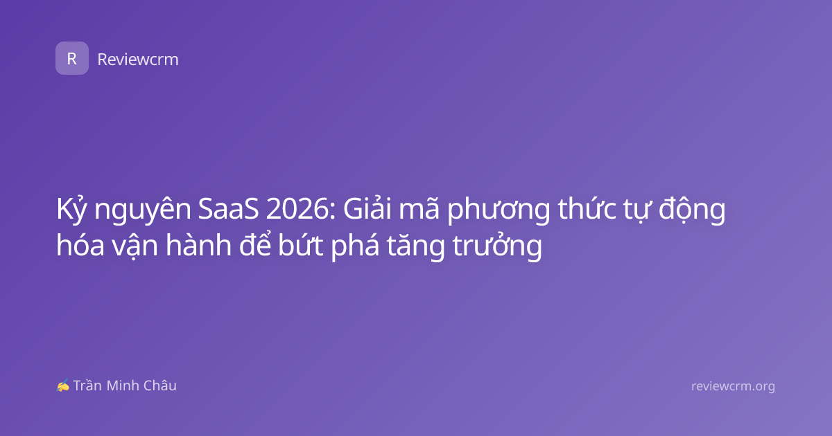 Kỷ nguyên SaaS 2026: Giải mã phương thức tự động hóa vận hành để bứt phá tăng trưởng