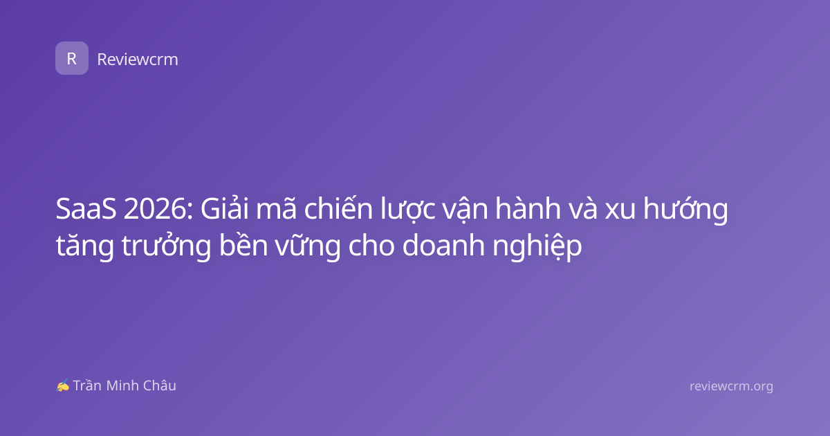 SaaS 2026: Giải mã chiến lược vận hành và xu hướng tăng trưởng bền vững cho doanh nghiệp