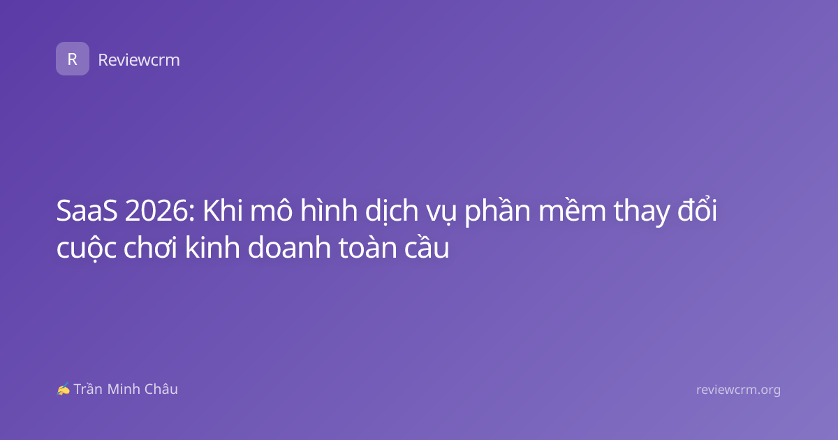 SaaS 2026: Khi mô hình dịch vụ phần mềm thay đổi cuộc chơi kinh doanh toàn cầu