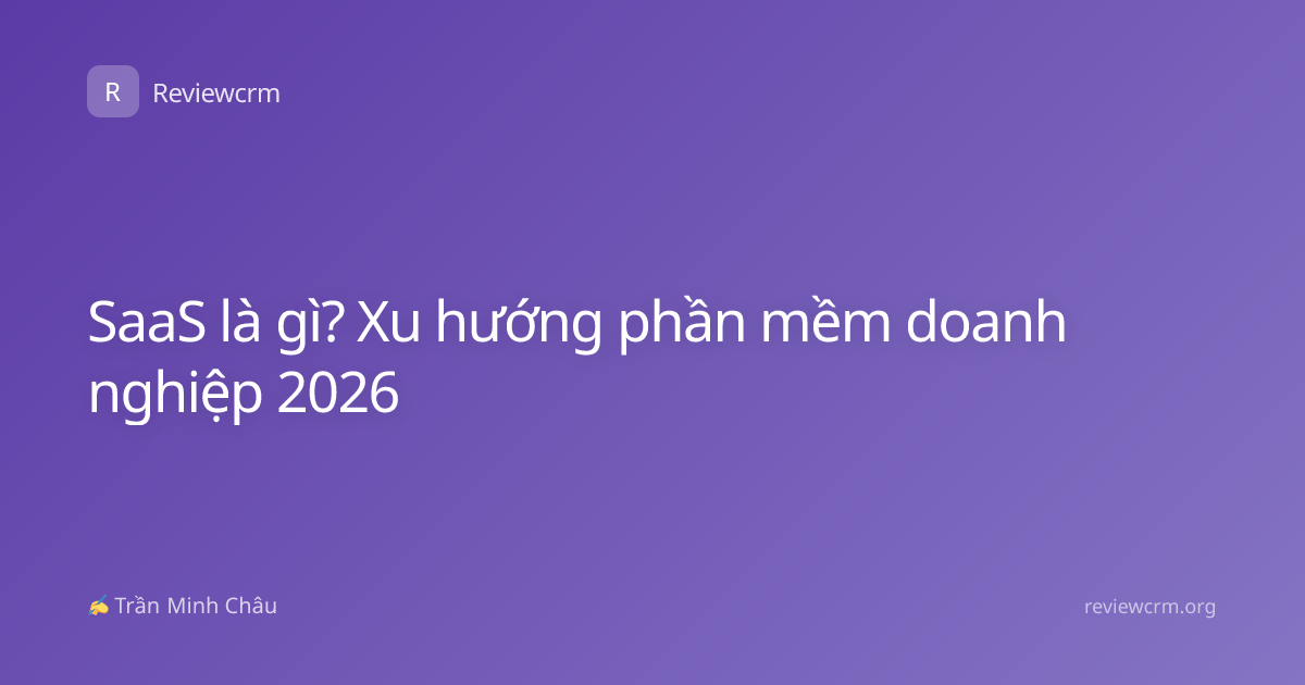 SaaS là gì? Xu hướng phần mềm doanh nghiệp 2026