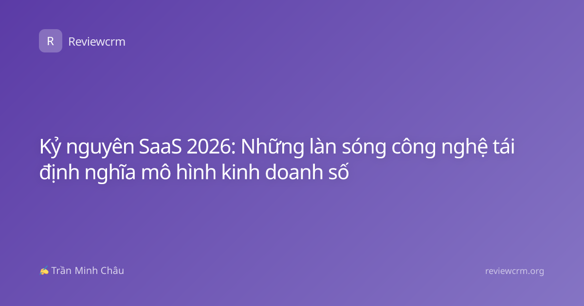 Kỷ nguyên SaaS 2026: Những làn sóng công nghệ tái định nghĩa mô hình kinh doanh số